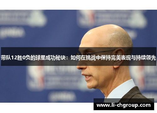 带队12胜0负的球星成功秘诀：如何在挑战中保持完美表现与持续领先