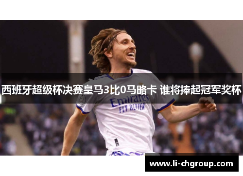 西班牙超级杯决赛皇马3比0马略卡 谁将捧起冠军奖杯