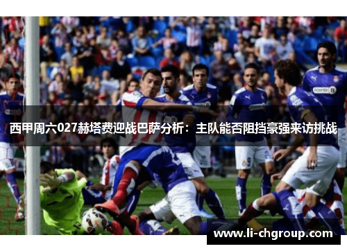西甲周六027赫塔费迎战巴萨分析：主队能否阻挡豪强来访挑战
