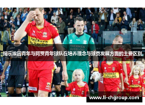 揭示埃因青年与阿贾青年球队在培养理念与球员发展方面的主要区别