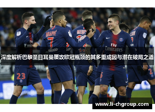 深度解析巴黎圣日耳曼屡攻欧冠瓶颈的其多重成因与潜在破局之道