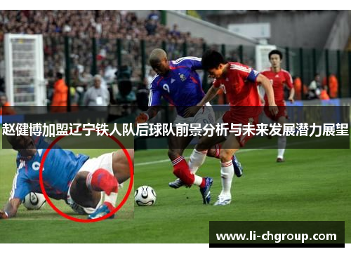 赵健博加盟辽宁铁人队后球队前景分析与未来发展潜力展望