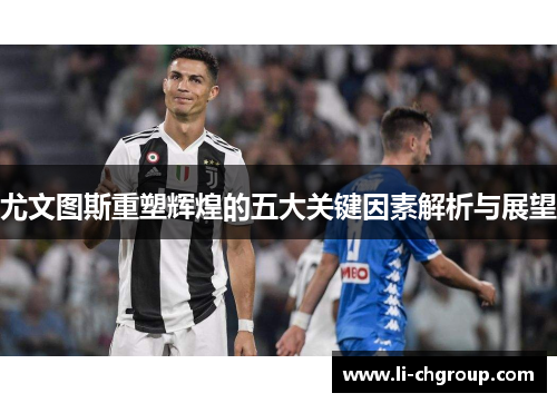 尤文图斯重塑辉煌的五大关键因素解析与展望