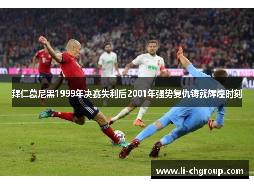 拜仁慕尼黑1999年决赛失利后2001年强势复仇铸就辉煌时刻