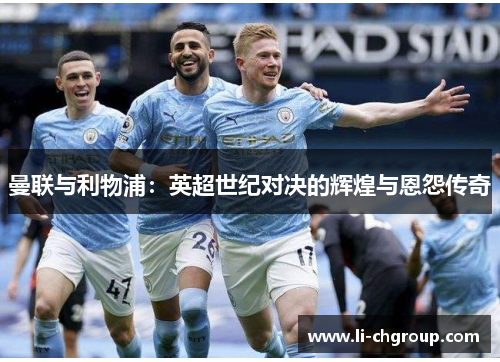 曼联与利物浦：英超世纪对决的辉煌与恩怨传奇