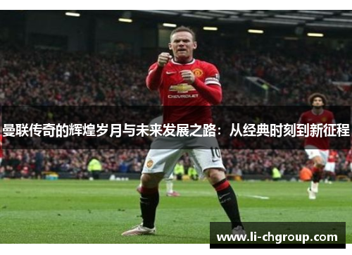 曼联传奇的辉煌岁月与未来发展之路：从经典时刻到新征程