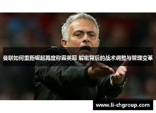 曼联如何重新崛起再度称霸英超 解密背后的战术调整与管理变革