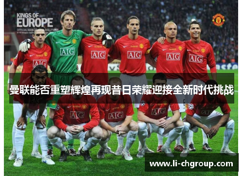 曼联能否重塑辉煌再现昔日荣耀迎接全新时代挑战