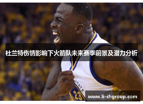杜兰特伤情影响下火箭队未来赛季前景及潜力分析 杜兰特伤情影响下火箭队未来赛季前景及潜力分析