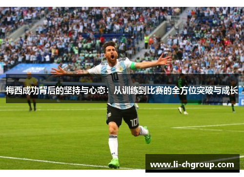 梅西成功背后的坚持与心态:从训练到比赛的全方位突破与成长 梅西成功背后的坚持与心态:从训练到比赛的全方位突破与成长