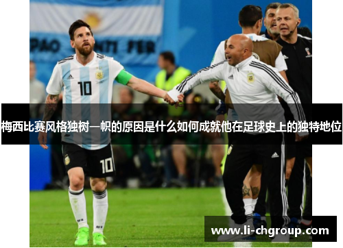 梅西比赛风格独树一帜的原因是什么如何成就他在足球史上的独特地位