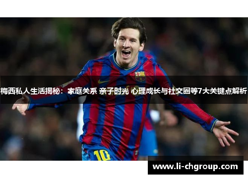 梅西私人生活揭秘：家庭关系 亲子时光 心理成长与社交圈等7大关键点解析