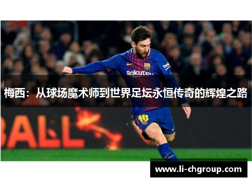 梅西:从球场魔术师到世界足坛永恒传奇的辉煌之路 梅西:从球场魔术师到世界足坛永恒传奇的辉煌之路